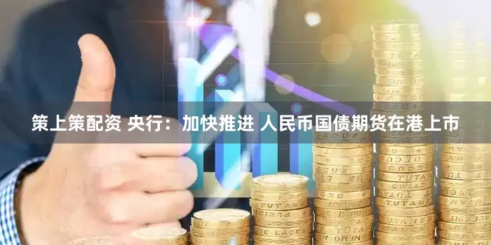 策上策配资 央行：加快推进 人民币国债期货在港上市