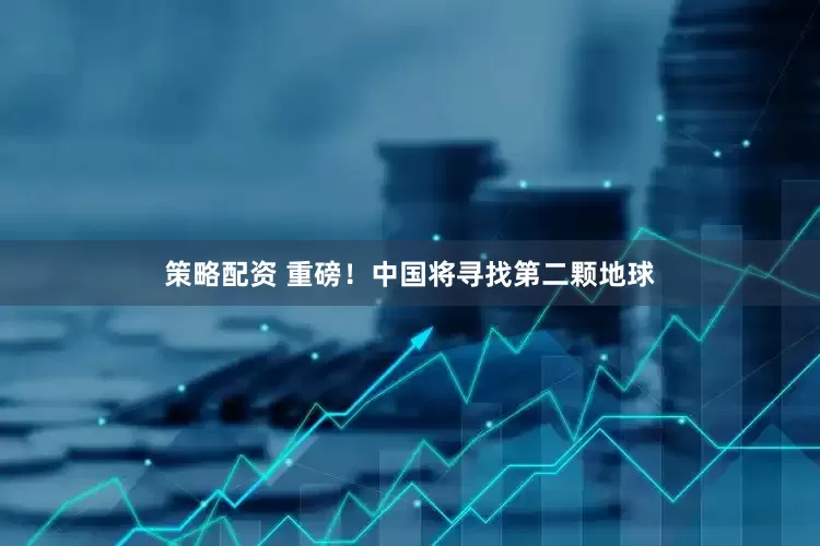 策略配资 重磅！中国将寻找第二颗地球