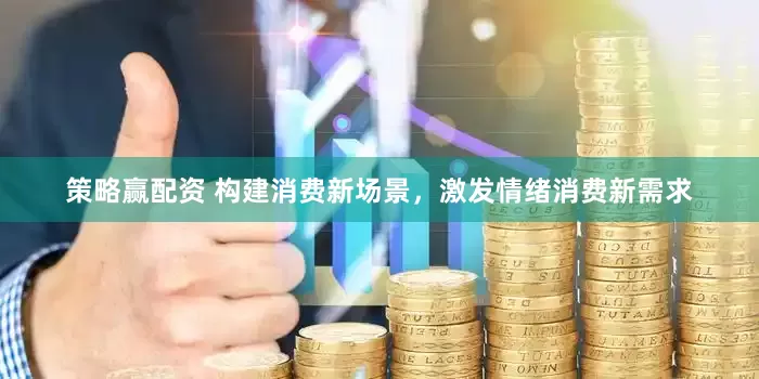 策略赢配资 构建消费新场景，激发情绪消费新需求